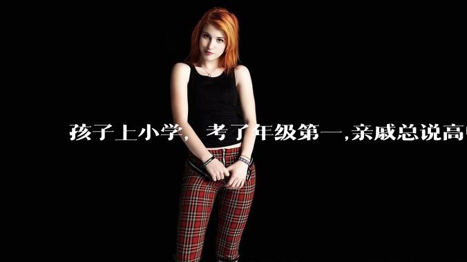 孩子上小学，考了年级第一,亲戚总说高中好才算数,是真的吗？