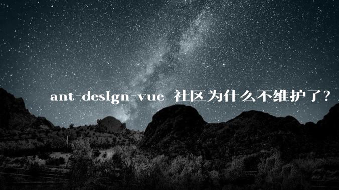 ant-design-vue 社区为什么不维护了？