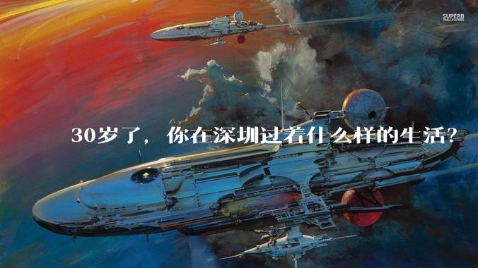 30岁了，你在深圳过着什么样的生活？