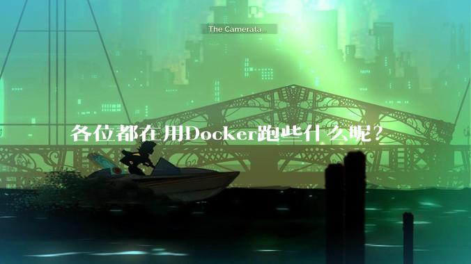 各位都在用Docker跑些什么呢？