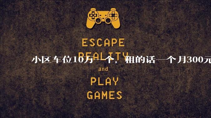 小区车位10万一个，租的话一个月300元，还有必要买车位吗？
