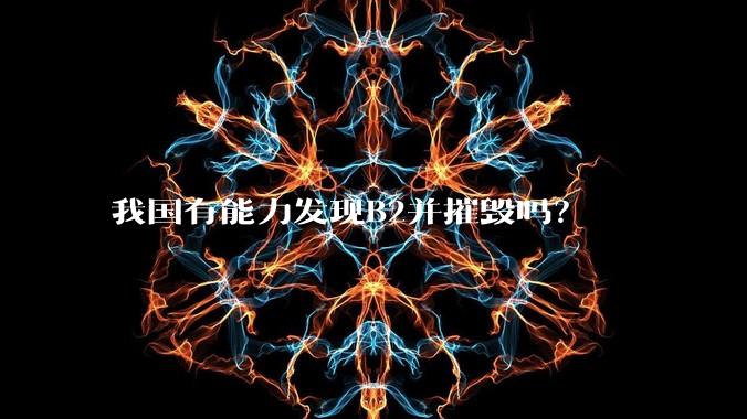 我国有能力发现B2并摧毁吗？