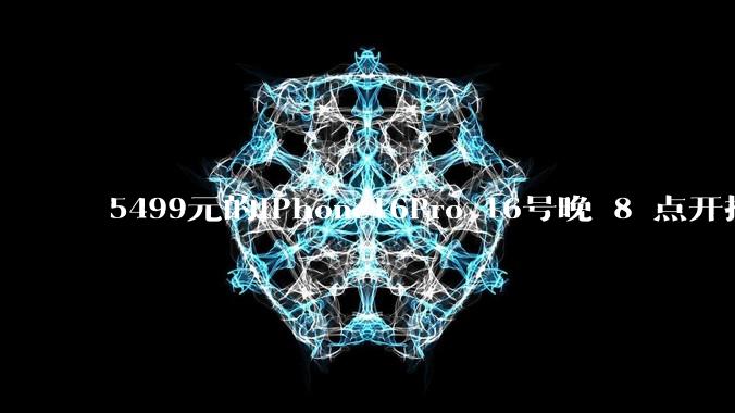5499元的iPhone16Pro 16号晚 8 点开抢，苹果耳机也能用88VIP券了，有哪些攻略？