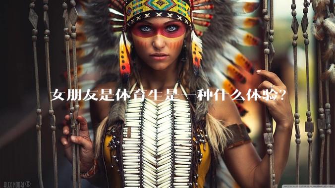 女朋友是体育生是一种什么体验？