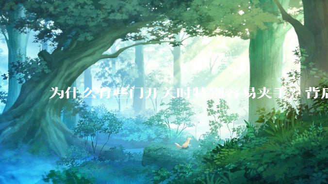 为什么有些门开关时特别容易夹手？背后的设计缺陷可能有哪些？