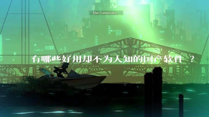 有哪些好用却不为人知的国产软件 ？