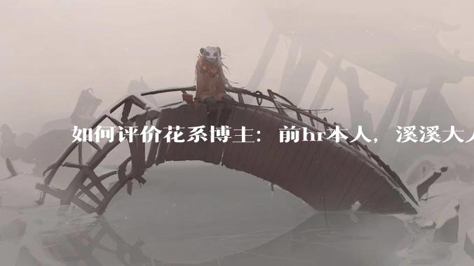 如何评价花系博主：前hr本人，溪溪大人，兔撕机等人被禁言?