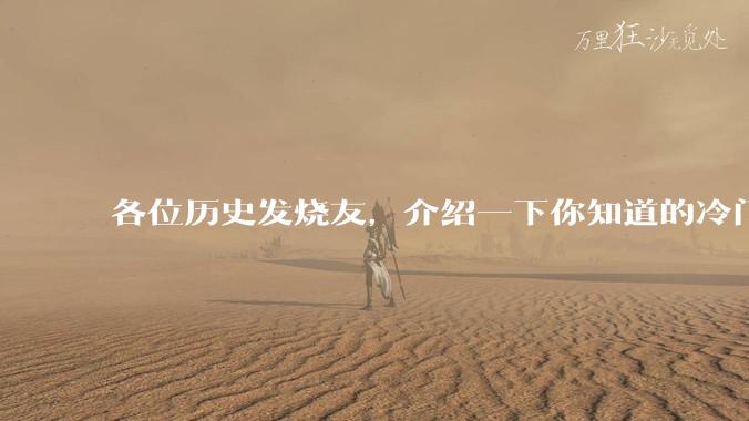 各位历史发烧友，介绍一下你知道的冷门史实或逆天史实？