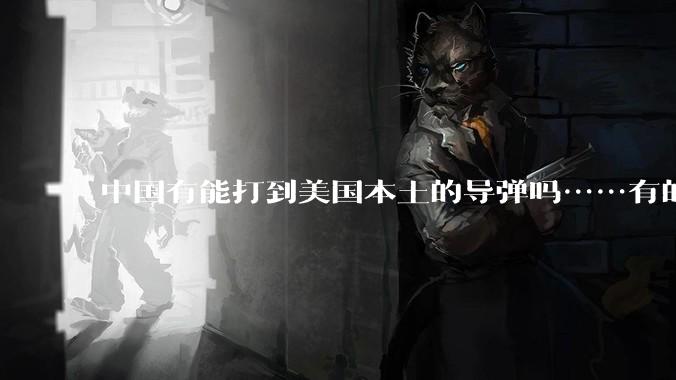 中国有能打到美国本土的导弹吗……有的话最远能打到哪里呢？