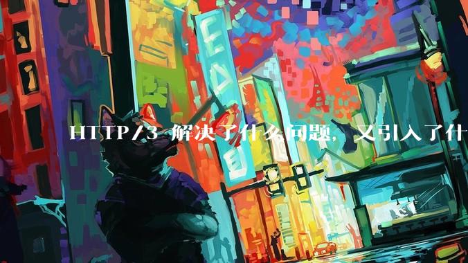 HTTP/3 解决了什么问题，又引入了什么新问题？