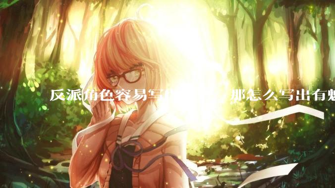 反派角色容易写得降智，那怎么写出有魅力的反派？