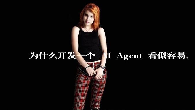 为什么开发一个 AI Agent 看似容易，但真正让它「好用」却如此困难？技术瓶颈主要在哪里？