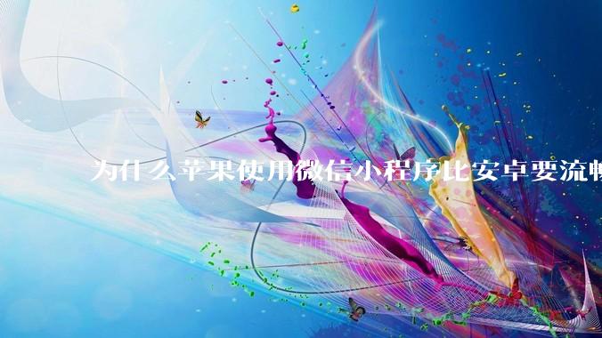 为什么苹果使用微信小程序比安卓要流畅很多？