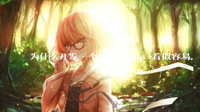 为什么开发一个 AI Agent 看似容易，但真正让它「好用」却如此困难？技术瓶颈主要在哪里？