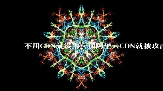 不用CDN就没事，用阿里云CDN就被攻击刷流量，阿里云表示证明不了就要用户买单，如何看到这种行为？