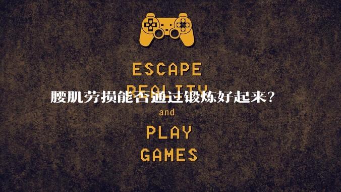 腰肌劳损能否通过锻炼好起来？