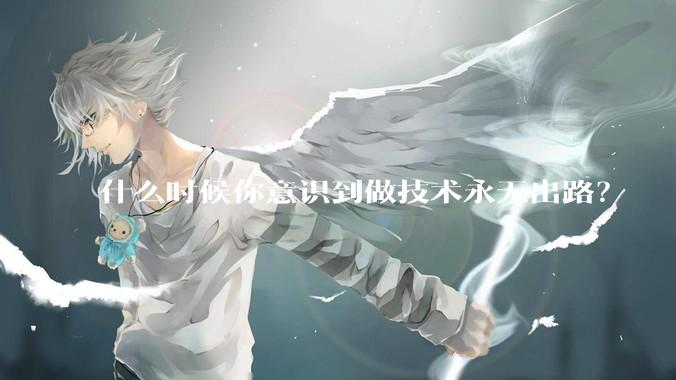 什么时候你意识到做技术永无出路？