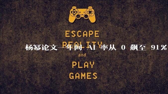 杨幂论文一年间 AI 率从 0 飙至 91%，为什么会这样？AI 查重到底有没有统一标准？