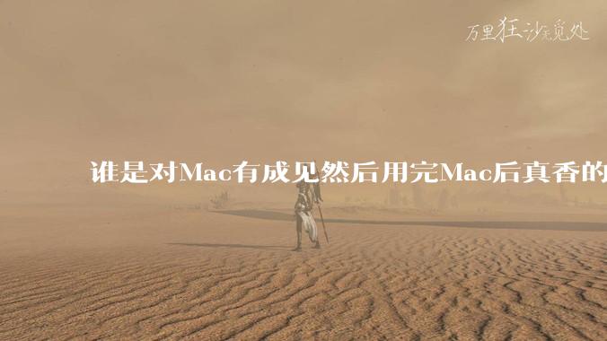 谁是对Mac有成见然后用完Mac后真香的？
