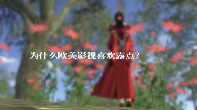 为什么欧美影视喜欢露点？