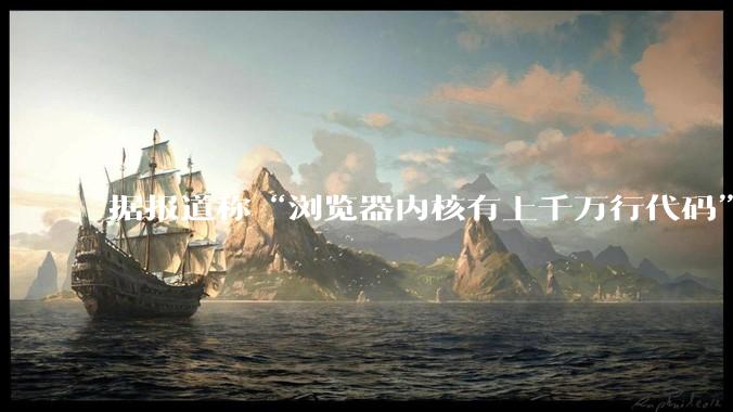 据报道称“浏览器内核有上千万行代码”，浏览器内核真的很复杂吗？