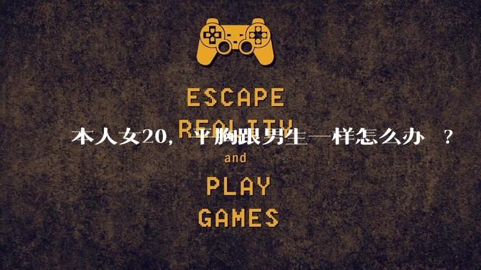 本人女20，平胸跟男生一样怎么办 ?
