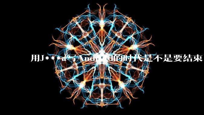 用J***a写Android的时代是不是要结束了？