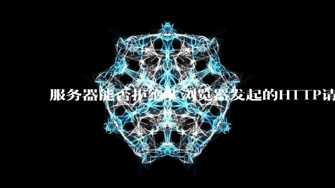 服务器能否拒绝非浏览器发起的HTTP请求？