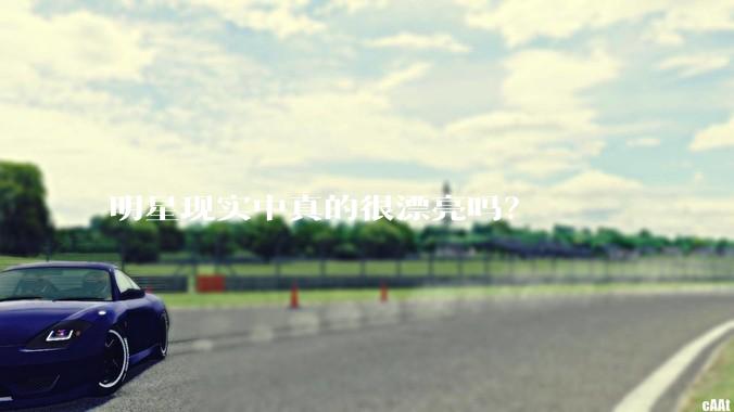 明星现实中真的很漂亮吗？