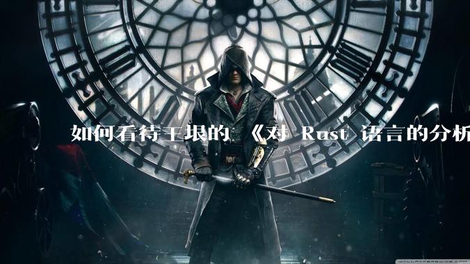 如何看待王垠的 《对 Rust 语言的分析》？