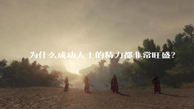 为什么成功人士的精力都非常旺盛？